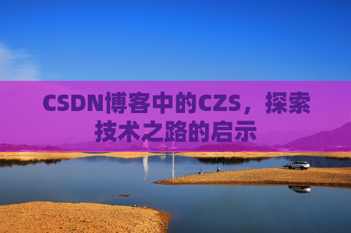 CSDN博客中的CZS，探索技术之路的启示